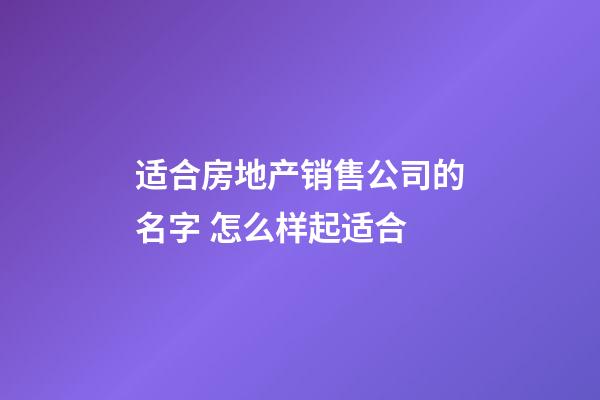 适合房地产销售公司的名字 怎么样起适合-第1张-公司起名-玄机派